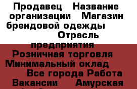 Продавец › Название организации ­ Магазин брендовой одежды LiberaVita › Отрасль предприятия ­ Розничная торговля › Минимальный оклад ­ 20 000 - Все города Работа » Вакансии   . Амурская обл.,Архаринский р-н